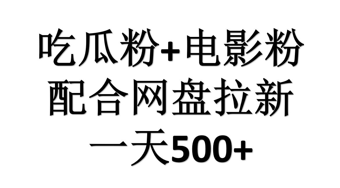 吃瓜粉+电影粉+网盘拉新=日赚500，傻瓜式操作，新手小白2天赚2700武野创库-网创项目资源站-副业项目-创业项目-搞钱项目武野创库