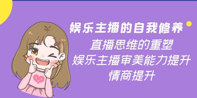 娱乐主播的自我修养,直播思维的重塑,娱乐主播审美能力提升,情商提升武野创库-网创项目资源站-副业项目-创业项目-搞钱项目武野创库