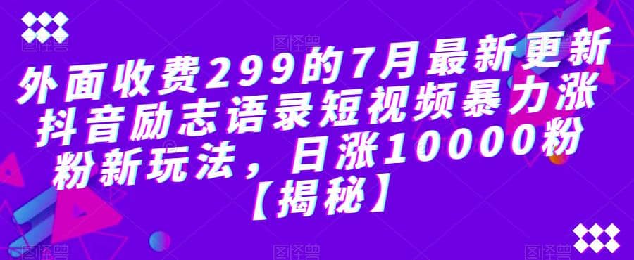 外面收费299的7月最新更新抖音励志语录短视频暴力涨粉新玩法,日涨10000粉【揭秘】网创吧-网创项目资源站-副业项目-创业项目-搞钱项目网创吧