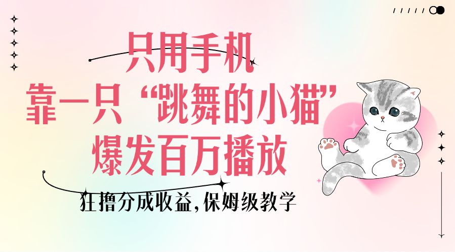 只用手机靠一只“跳舞的小猫”爆发百万播放,狂撸分成收益,保姆级教学网创吧-网创项目资源站-副业项目-创业项目-搞钱项目武野创库