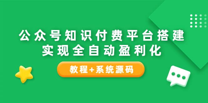 公众号知识付费平台搭建,实现全自动化盈利(教程+系统源码)网创吧-网创项目资源站-副业项目-创业项目-搞钱项目网创吧