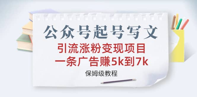 公众号起号写文、引流涨粉变现项目，一条广告赚5k到7k，保姆级教程网创吧-网创项目资源站-副业项目-创业项目-搞钱项目武野创库