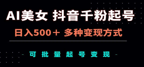 AI美女抖音千粉起号玩法，日入500＋，多种变现方式，可批量矩阵起号出售！武野创库-网创项目资源站-副业项目-创业项目-搞钱项目武野创库