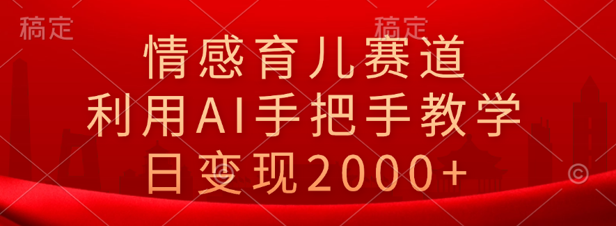 情感育儿赛道，利用AI手把手教学，日变现2000+武野创库-网创项目资源站-副业项目-创业项目-搞钱项目武野创库
