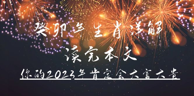 某公众号付费文章《癸卯年生肖详解 读完本文,你的2023年肯定会大富大贵》网创吧-网创项目资源站-副业项目-创业项目-搞钱项目武野创库