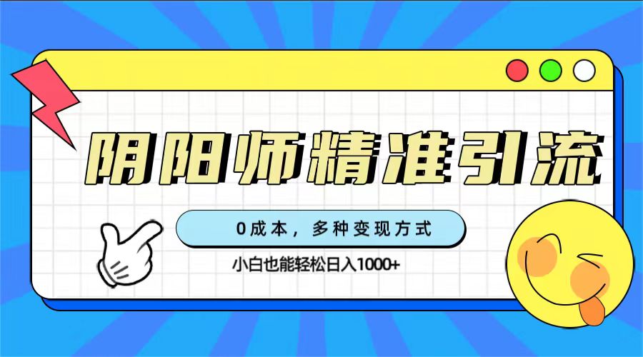 0成本阴阳师精准引流，多种变现方式，小白也能轻松日入1000+武野创库-网创项目资源站-副业项目-创业项目-搞钱项目武野创库