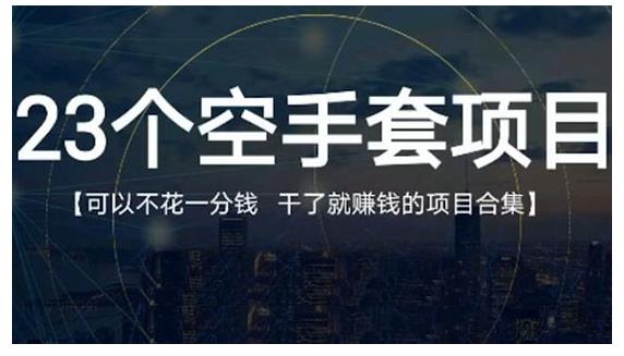 23个空手套项目大合集,0成本0投入,干了就赚钱纯空手套生意经网创吧-网创项目资源站-副业项目-创业项目-搞钱项目网创吧