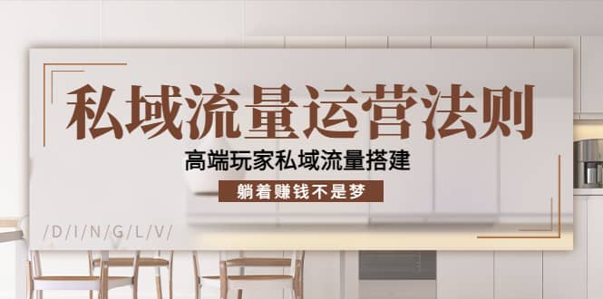 私域流量运营法则，高端玩家私域流量搭建武野创库-网创项目资源站-副业项目-创业项目-搞钱项目武野创库