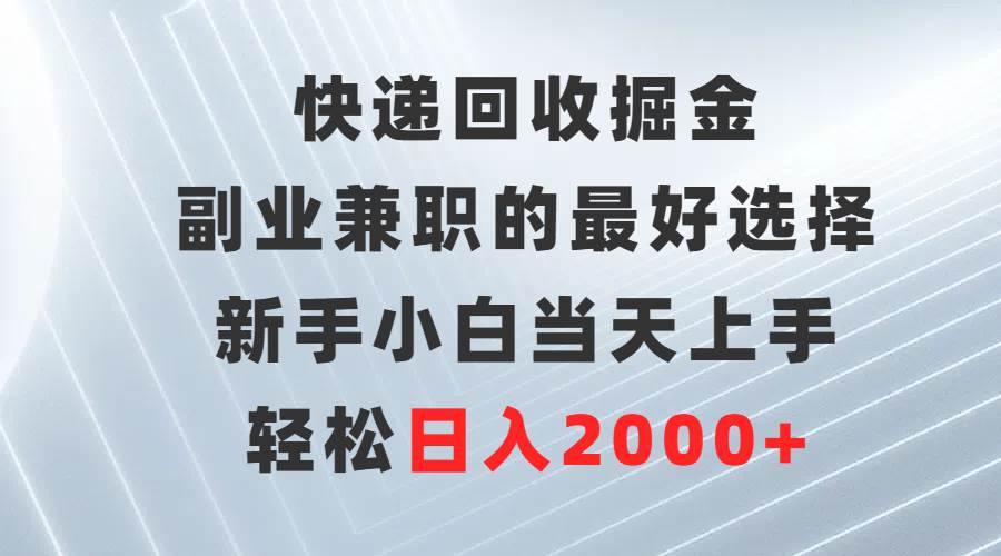 快递回收掘金，副业兼职的最好选择，新手小白当天上手，轻松日入2000+武野创库-网创项目资源站-副业项目-创业项目-搞钱项目武野创库