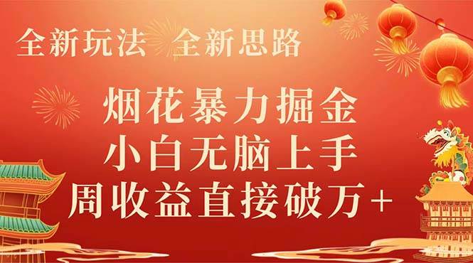 全新玩法，全新思路，烟花暴力掘金，小白无脑上手，周收益破w+武野创库-网创项目资源站-副业项目-创业项目-搞钱项目武野创库