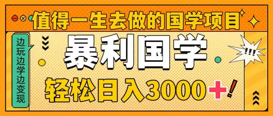 值得一生去做的国学项目，暴力国学，轻松日入3000+武野创库-网创项目资源站-副业项目-创业项目-搞钱项目武野创库