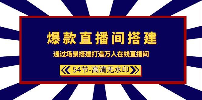 爆款直播间-搭建：通过场景搭建-打造万人在线直播间（54节-高清无水印）武野创库-网创项目资源站-副业项目-创业项目-搞钱项目武野创库