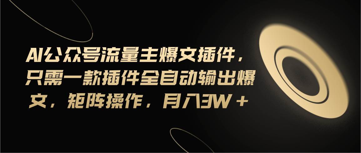 Ai公众号流量主爆文插件,只需一款插件全自动输出爆文,矩阵操作,月入3w+网创吧-网创项目资源站-副业项目-创业项目-搞钱项目网创吧