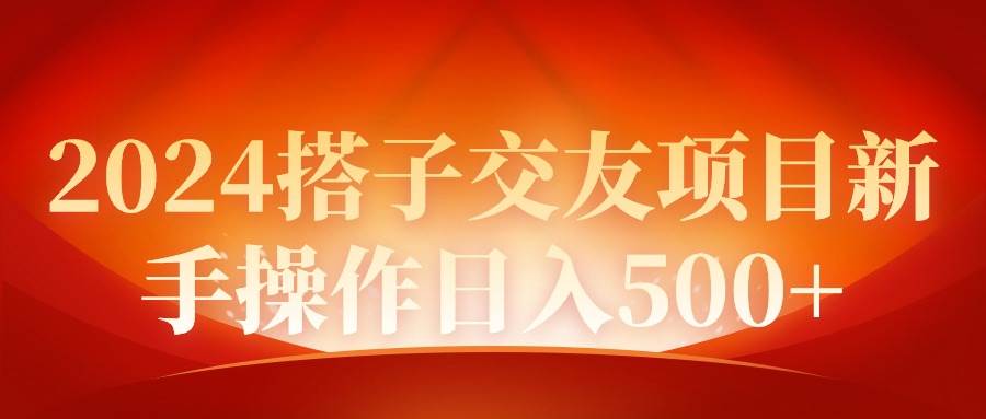 2024同城交友项目新手操作日入500+武野创库-网创项目资源站-副业项目-创业项目-搞钱项目武野创库