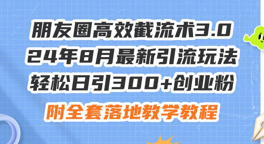 朋友圈高效截流术3.0,24年8月最新引流玩法,轻松日引300+创业粉,附全…网创吧-网创项目资源站-副业项目-创业项目-搞钱项目网创吧