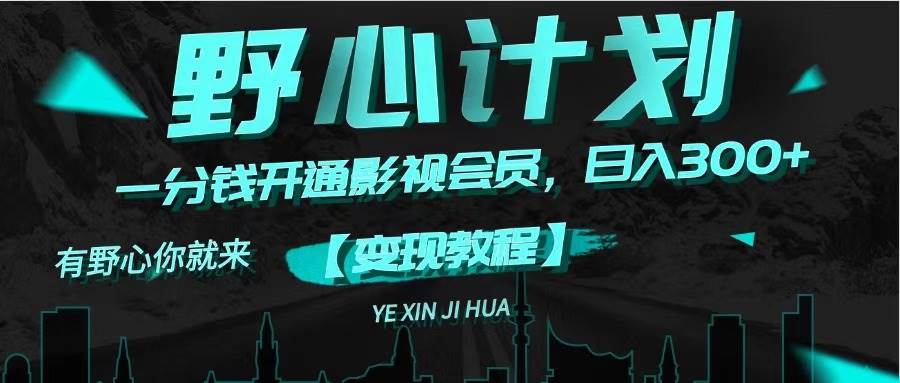 《野心计划》一分钱卖影视会员，日入300+武野创库-网创项目资源站-副业项目-创业项目-搞钱项目武野创库