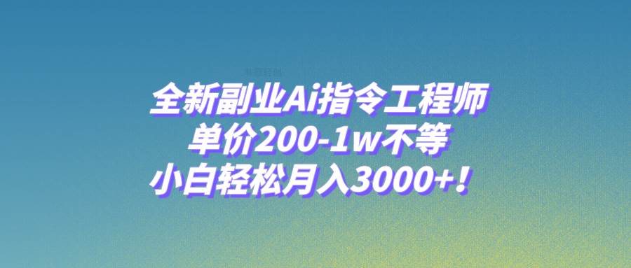 全新副业Ai指令工程师，单价200-1w不等，小白轻松月入3000+！武野创库-网创项目资源站-副业项目-创业项目-搞钱项目武野创库