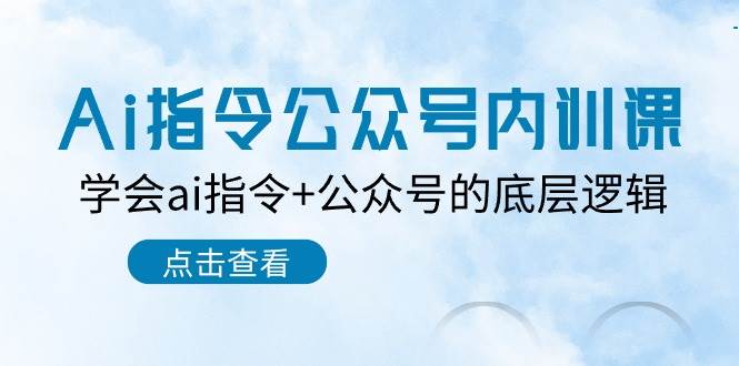 Ai指令-公众号内训课：学会ai指令+公众号的底层逻辑（7节课）武野创库-网创项目资源站-副业项目-创业项目-搞钱项目武野创库