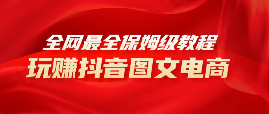 全网最全教程，手把手教你玩赚抖音图文电商，小白闭眼月入10000+武野创库-网创项目资源站-副业项目-创业项目-搞钱项目武野创库