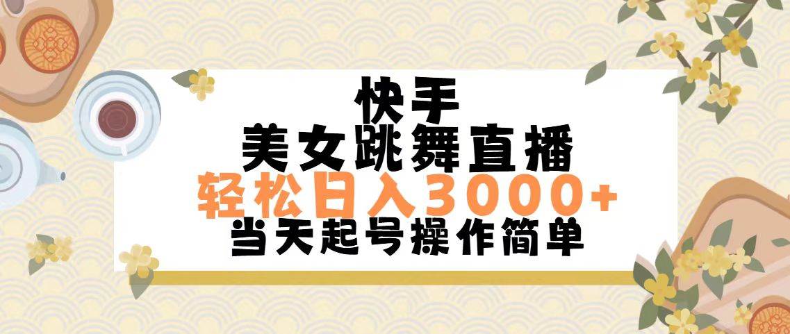 快手美女跳舞直播，轻松日入3000+简单无脑武野创库-网创项目资源站-副业项目-创业项目-搞钱项目武野创库