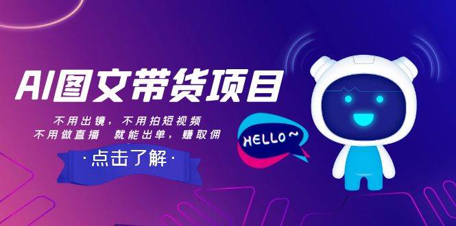 AI图文带货项目：不用出镜，不用拍短视频，不用做直播  就能出单，赚取佣金武野创库-网创项目资源站-副业项目-创业项目-搞钱项目武野创库