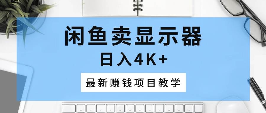 闲鱼卖显示器,日入4K+,最新赚钱项目教学网创吧-网创项目资源站-副业项目-创业项目-搞钱项目网创吧