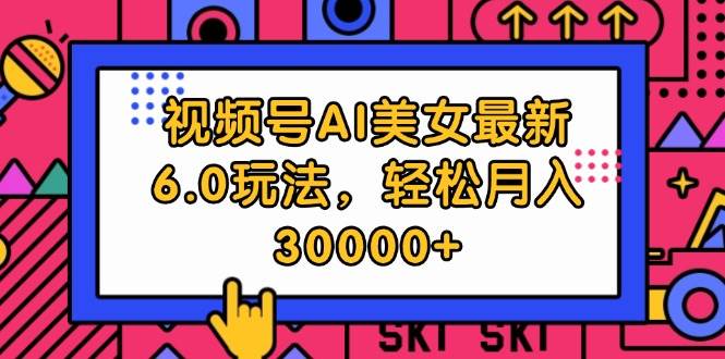 视频号AI美女最新6.0玩法，轻松月入30000+网创吧-网创项目资源站-副业项目-创业项目-搞钱项目网创吧