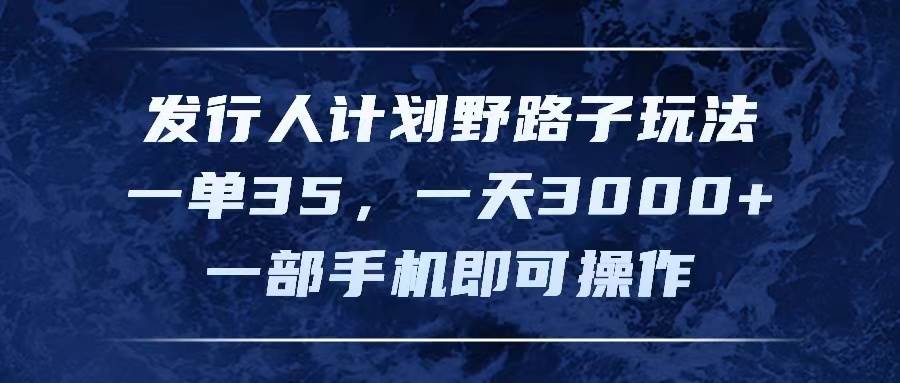 发行人计划野路子玩法,一单35,一天3000+,一部手机即可操作网创吧-网创项目资源站-副业项目-创业项目-搞钱项目网创吧