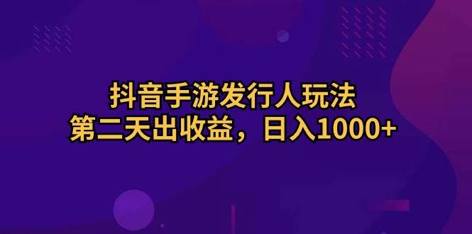 抖音手游发行人玩法,第二天出收益,日入1000+网创吧-网创项目资源站-副业项目-创业项目-搞钱项目网创吧