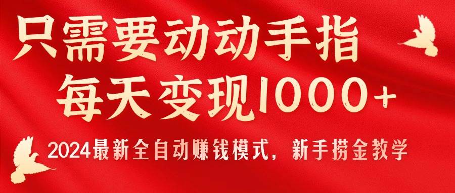只需要动动手指，每天变现1000+，2024最新全自动赚钱模式，新手捞金教学！武野创库-网创项目资源站-副业项目-创业项目-搞钱项目武野创库