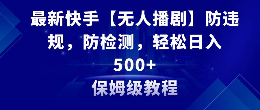 最新快手【无人播剧】防违规，防检测，多种变现方式，日入500+教程+素材武野创库-网创项目资源站-副业项目-创业项目-搞钱项目武野创库