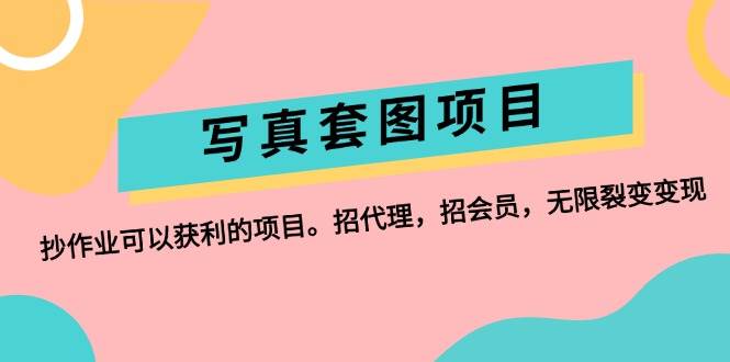 写真套图项目:抄作业可以获利的项目。招代理,招会员,无限裂变变现网创吧-网创项目资源站-副业项目-创业项目-搞钱项目网创吧