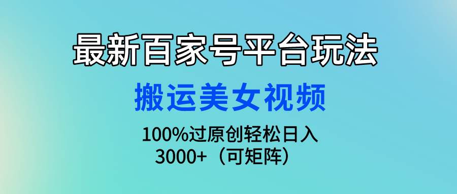 最新百家号平台玩法,搬运美女视频100%过原创大揭秘,轻松日入3000+(可…网创吧-网创项目资源站-副业项目-创业项目-搞钱项目网创吧
