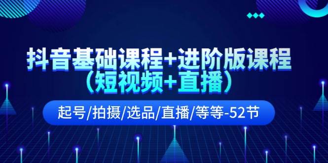 抖音基础课程+进阶版课程(短视频+直播)起号/拍摄/选品/直播/等等-52节网创吧-网创项目资源站-副业项目-创业项目-搞钱项目网创吧