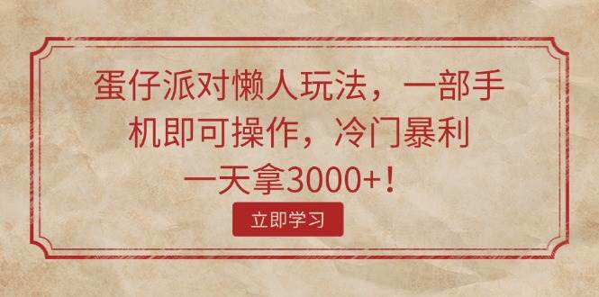 蛋仔派对懒人玩法，一部手机即可操作，冷门暴利，一天拿3000+！武野创库-网创项目资源站-副业项目-创业项目-搞钱项目武野创库