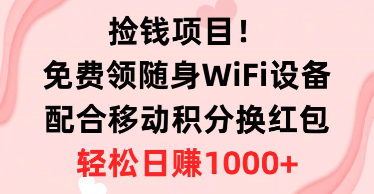 捡钱项目！免费领随身WiFi设备+移动积分换红包，有手就行，轻松日赚1000+武野创库-网创项目资源站-副业项目-创业项目-搞钱项目武野创库