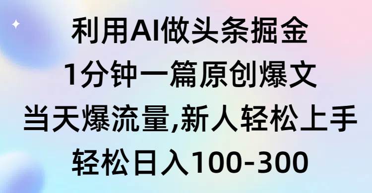 利用AI做头条掘金，1分钟一篇原创爆文，当天爆流量，新人轻松上手武野创库-网创项目资源站-副业项目-创业项目-搞钱项目武野创库