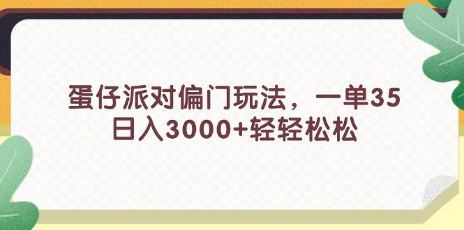 蛋仔派对偏门玩法，一单35，日入3000+轻轻松松武野创库-网创项目资源站-副业项目-创业项目-搞钱项目武野创库