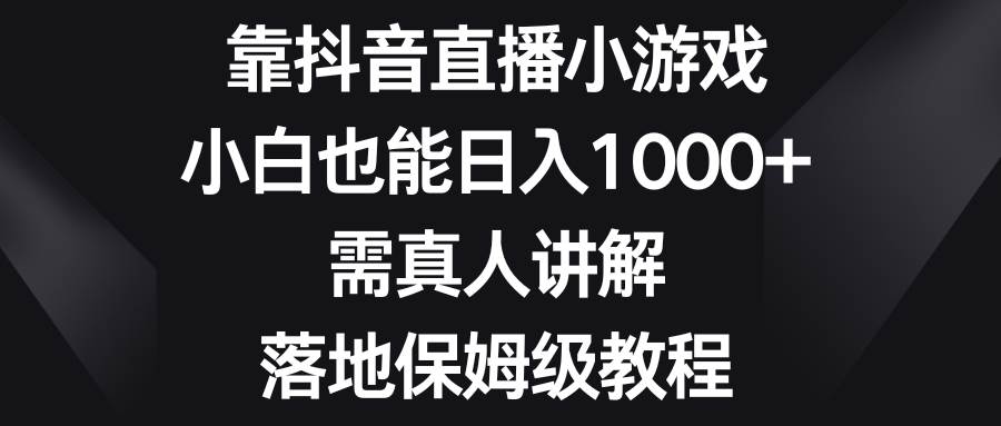 靠抖音直播小游戏,小白也能日入1000+,需真人讲解,落地保姆级教程武野创库-网创项目资源站-副业项目-创业项目-搞钱项目武野创库