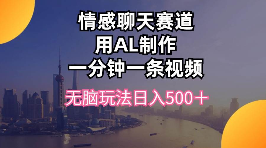 情感聊天赛道用al制作一分钟一条视频无脑玩法日入500+-武野创库