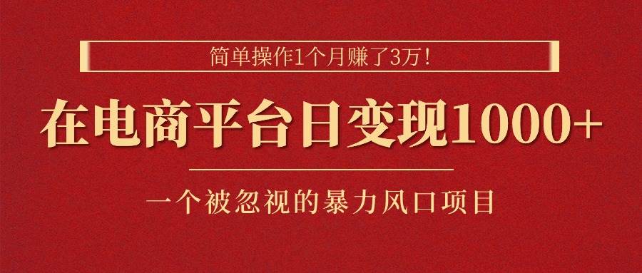 简单操作1个月赚了3万！在电商平台日变现1000+！一个被忽视的暴力风口…武野创库-网创项目资源站-副业项目-创业项目-搞钱项目武野创库