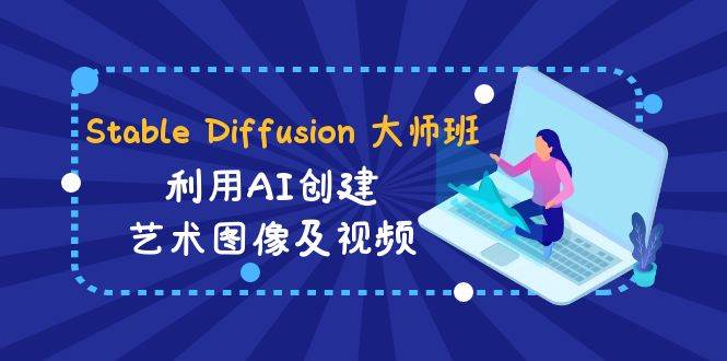 Stable Diffusion 大师班: 利用AI创建艺术图像及视频-31视频课-中英字幕武野创库-网创项目资源站-副业项目-创业项目-搞钱项目武野创库
