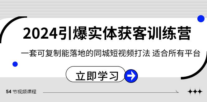 2024·引爆实体获客训练营 一套可复制能落地的同城短视频打法 适合所有平台武野创库-网创项目资源站-副业项目-创业项目-搞钱项目武野创库