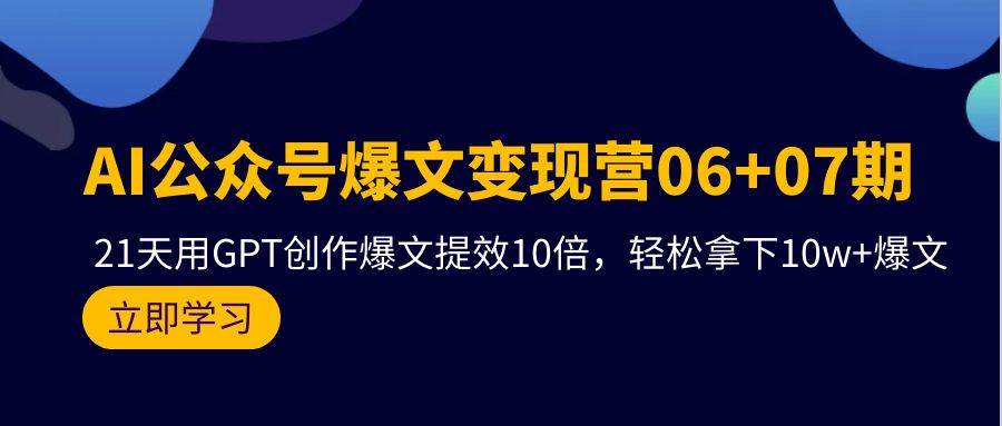 AI公众号爆文变现营06+07期,21天用GPT创作爆文提效10倍,轻松拿下10w+爆文网创吧-网创项目资源站-副业项目-创业项目-搞钱项目网创吧