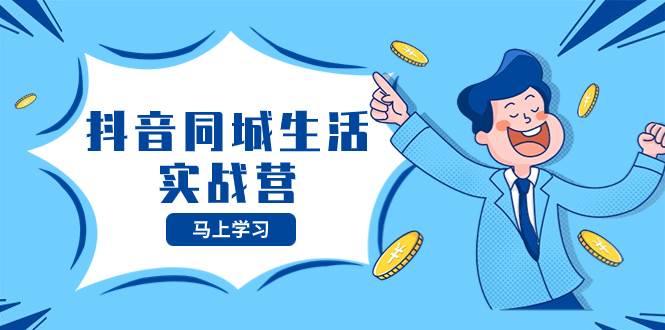 抖音同城生活实战营,抓住抖音本地生活风口,让你的生意逆风翻盘武野创库-网创项目资源站-副业项目-创业项目-搞钱项目武野创库