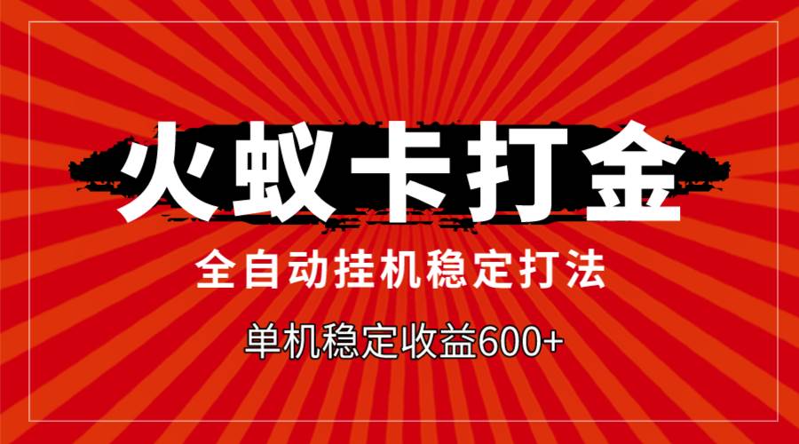 火蚁卡打金，全自动稳定打法，单机收益600+武野创库-网创项目资源站-副业项目-创业项目-搞钱项目武野创库