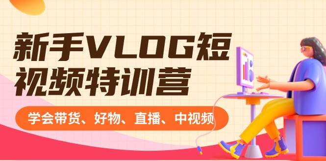 新手VLOG短视频特训营：学会带货、好物、直播、中视频、赚Q方法（16节课）武野创库-网创项目资源站-副业项目-创业项目-搞钱项目武野创库
