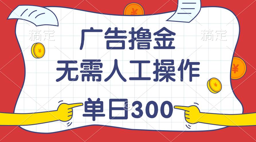 最新教程！广告撸金，无需人工操作，单日收入300+武野创库-网创项目资源站-副业项目-创业项目-搞钱项目武野创库