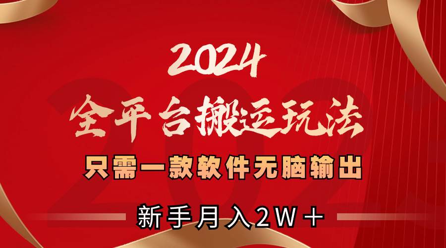 2024全平台搬运玩法，只需一款软件，无脑输出，新手也能月入2W＋武野创库-网创项目资源站-副业项目-创业项目-搞钱项目武野创库