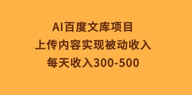 AI百度文库项目,上传内容实现被动收入,每天收入300-500网创吧-网创项目资源站-副业项目-创业项目-搞钱项目网创吧